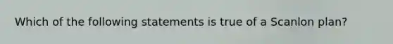 Which of the following statements is true of a Scanlon plan?