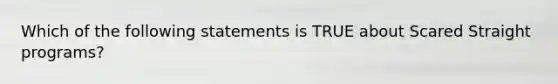 Which of the following statements is TRUE about Scared Straight programs?