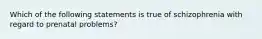 Which of the following statements is true of schizophrenia with regard to prenatal problems?