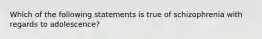 Which of the following statements is true of schizophrenia with regards to adolescence?