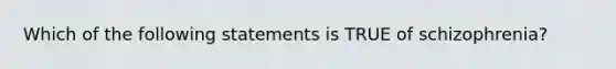 Which of the following statements is TRUE of schizophrenia?