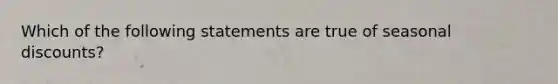 Which of the following statements are true of seasonal discounts?