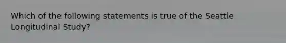 Which of the following statements is true of the Seattle Longitudinal Study?