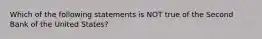 Which of the following statements is NOT true of the Second Bank of the United States?