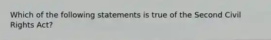 Which of the following statements is true of the Second Civil Rights Act?