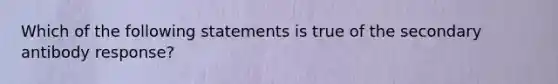 Which of the following statements is true of the secondary antibody response?