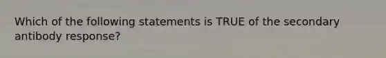 Which of the following statements is TRUE of the secondary antibody response?