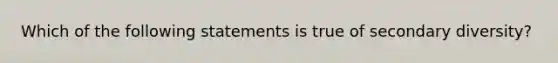 Which of the following statements is true of secondary diversity?