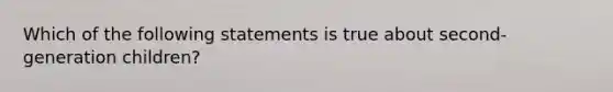 Which of the following statements is true about second-generation children?