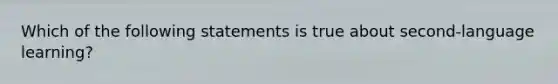 Which of the following statements is true about second-language learning?