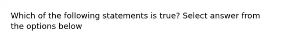 Which of the following statements is true? Select answer from the options below