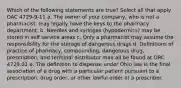 Which of the following statements are true? Select all that apply OAC 4729-9-11 a. The owner of your company, who is not a pharmacist, may legally have the keys to the pharmacy department. b. Needles and syringes (hypodermics) may be stored in self service areas c. Only a pharmacist may assume the responsibility for the storage of dangerous drugs d. Definitions of practice of pharmacy, compounding, dangerous drug, prescription, and terminal distributor may all be found at ORC 4729.01 e. The definition to dispense under Ohio law is the final association of a drug with a particular patient pursuant to a prescription, drug order, or other lawful order of a prescriber.