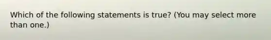 Which of the following statements is true? (You may select more than one.)