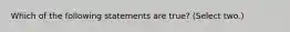 Which of the following statements are true? (Select two.)