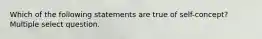 Which of the following statements are true of self-concept? Multiple select question.