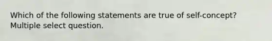 Which of the following statements are true of self-concept? Multiple select question.