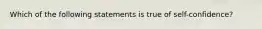 Which of the following statements is true of self-confidence?