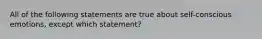 All of the following statements are true about self-conscious emotions, except which statement?