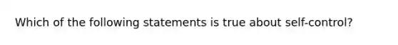 Which of the following statements is true about self-control?