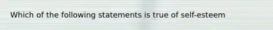 Which of the following statements is true of self-esteem