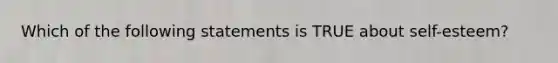 Which of the following statements is TRUE about self-esteem?