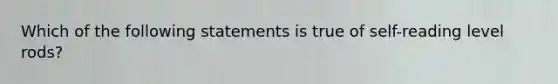 Which of the following statements is true of self-reading level rods?