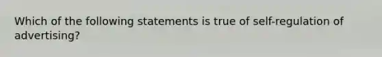 Which of the following statements is true of self-regulation of advertising?