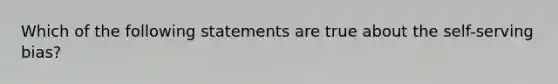 Which of the following statements are true about the self-serving bias?