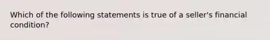 Which of the following statements is true of a seller's financial condition?