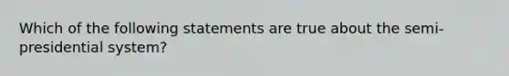 Which of the following statements are true about the semi-presidential system?