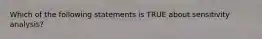 Which of the following statements is TRUE about sensitivity analysis?