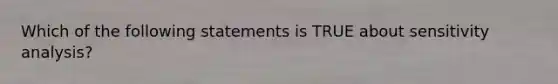 Which of the following statements is TRUE about sensitivity analysis?