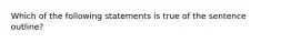 Which of the following statements is true of the sentence outline?