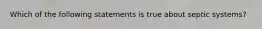 Which of the following statements is true about septic systems?