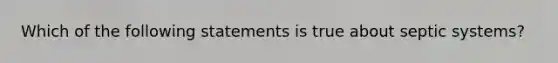 Which of the following statements is true about septic systems?