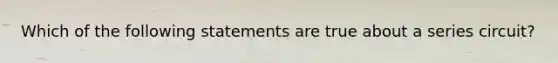 Which of the following statements are true about a series circuit?