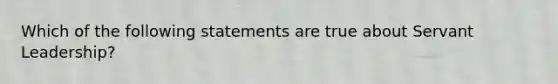 Which of the following statements are true about Servant Leadership?