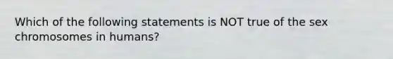 Which of the following statements is NOT true of the sex chromosomes in humans?