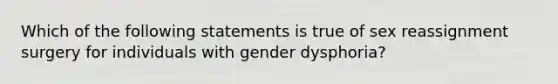 Which of the following statements is true of sex reassignment surgery for individuals with gender dysphoria?