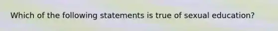 Which of the following statements is true of sexual education?