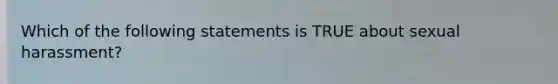 Which of the following statements is TRUE about sexual harassment?