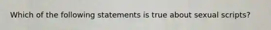 Which of the following statements is true about sexual scripts?