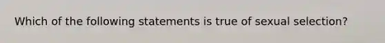 Which of the following statements is true of sexual selection?