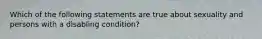 Which of the following statements are true about sexuality and persons with a disabling condition?