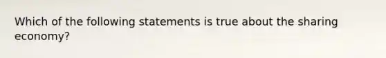 Which of the following statements is true about the sharing economy?