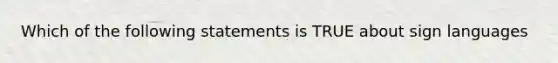 Which of the following statements is TRUE about sign languages