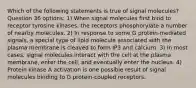 Which of the following statements is true of signal molecules? Question 36 options: 1) When signal molecules first bind to receptor tyrosine kinases, the receptors phosphorylate a number of nearby molecules. 2) In response to some G protein-mediated signals, a special type of lipid molecule associated with the plasma membrane is cleaved to form IP3 and calcium. 3) In most cases, signal molecules interact with the cell at the plasma membrane, enter the cell, and eventually enter the nucleus. 4) Protein kinase A activation is one possible result of signal molecules binding to G protein-coupled receptors.