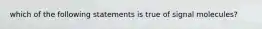 which of the following statements is true of signal molecules?