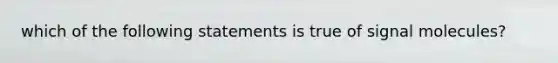 which of the following statements is true of signal molecules?