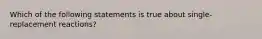 Which of the following statements is true about single-replacement reactions?